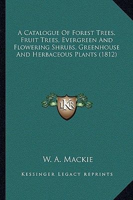 A Catalogue of Forest Trees, Fruit Trees, Evergreen and Flowering Shrubs, Greenhouse and Herbaceous Plants (1812)