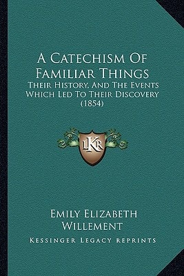 A Catechism Of Familiar Things: Their History, And The Events Which Led To Their Discovery (1854)