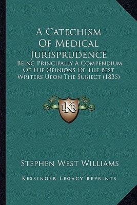 A Catechism Of Medical Jurisprudence: Being Principally A Compendium Of The Opinions Of The Best Writers Upon The Subject (1835)