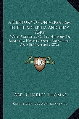 A Century Of Universalism In Philadelphia And New York: With Sketches Of Its History In Reading, Hightstown, Brooklyn, And Elsewhere (1872)
