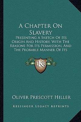 A Chapter On Slavery: Presenting A Sketch Of Its Origin And History, With The Reasons For Its Permission, And The Probable Manner Of Its Removal (1860)