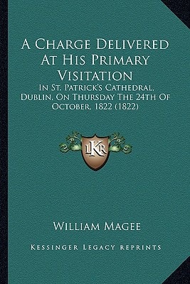 A Charge Delivered At His Primary Visitation: In St. Patrick's Cathedral, Dublin, On Thursday The 24th Of October, 1822 (1822)