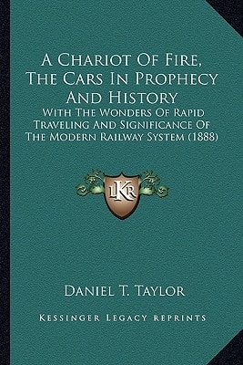 A Chariot Of Fire, The Cars In Prophecy And History: With The Wonders Of Rapid Traveling And Significance Of The Modern Railway System (1888)