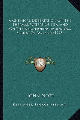 A Chemical Dissertation On The Thermal Waters Of Pisa, And On The Neighboring Acidulous Spring Of Asciano (1793)