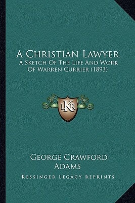 A Christian Lawyer: A Sketch Of The Life And Work Of Warren Currier (1893)