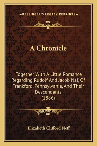 A Chronicle: Together With A Little Romance Regarding Rudolf And Jacob Naf, Of Frankford, Pennsylvania, And Their Descendants (1886)