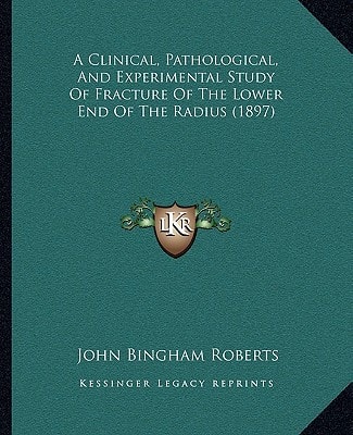 A Clinical, Pathological, And Experimental Study Of Fracture Of The Lower End Of The Radius (1897)