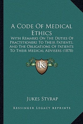A Code Of Medical Ethics: With Remarks On The Duties Of Practitioners To Their Patients, And The Obligations Of Patients To Their Medical Advisers (1878)