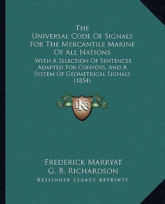 The Universal Code Of Signals For The Mercantile Marine Of All Nations: With A Selection Of Sentences Adapted For Convoys, And A System Of Geometrical Signals (1854)