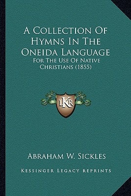 A Collection Of Hymns In The Oneida Language: For The Use Of Native Christians (1855)
