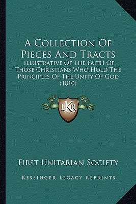 A Collection Of Pieces And Tracts: Illustrative Of The Faith Of Those Christians Who Hold The Principles Of The Unity Of God (1810)