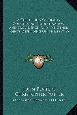 A Collection Of Tracts Concerning Predestination And Providence, And The Other Points Depending On Them (1719)
