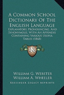 A Common School Dictionary Of The English Language: Explanatory, Pronouncing, And Synonymous, With An Appendix Containing Various Useful Tables (1868)
