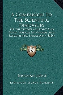 A Companion To The Scientific Dialogues: Or The Tutors Assistant And Pupils Manual In Natural And Experimental Philosophy (1824)