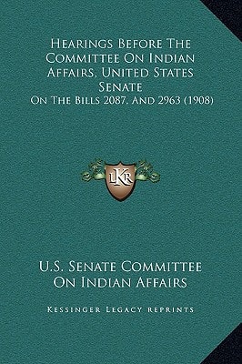 Hearings Before The Committee On Indian Affairs, United States Senate: On The Bills 2087, And 2963 (1908)