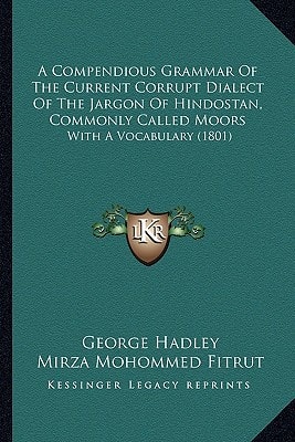 A Compendious Grammar Of The Current Corrupt Dialect Of The Jargon Of Hindostan, Commonly Called Moors: With A Vocabulary (1801)