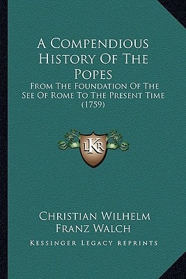 A Compendious History Of The Popes: From The Foundation Of The See Of Rome To The Present Time (1759)