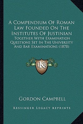 A Compendium Of Roman Law Founded On The Institutes Of Justinian: Together With Examination Questions Set In The University And Bar Examinations (1878)