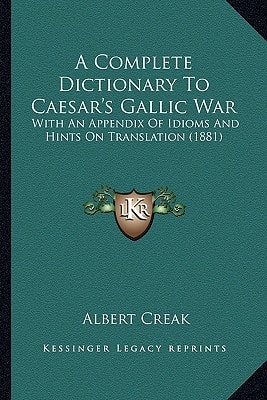A Complete Dictionary To Caesar's Gallic War: With An Appendix Of Idioms And Hints On Translation (1881)