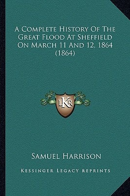 A Complete History Of The Great Flood At Sheffield On March 11 And 12, 1864 (1864)