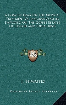 A Concise Essay On The Medical Treatment Of Malabar Coolies Employed On The Coffee Estates Of Ceylon And India (1865)