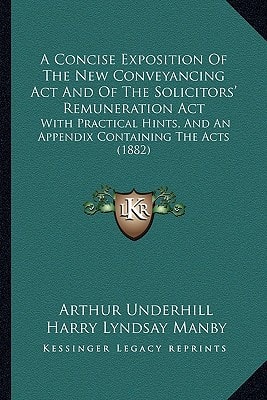 A Concise Exposition Of The New Conveyancing Act And Of The Solicitors' Remuneration Act: With Practical Hints, And An Appendix Containing The Acts (1882)