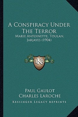 A Conspiracy Under The Terror: Marie Antoinette, Toulan, Jarjayes (1904)