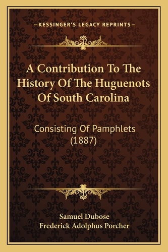 A Contribution To The History Of The Huguenots Of South Carolina: Consisting Of Pamphlets (1887)