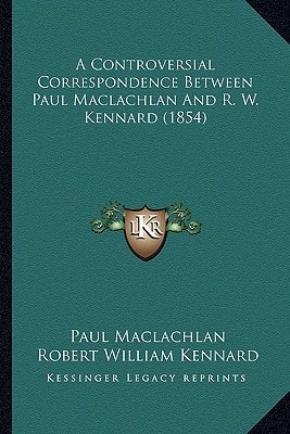 A Controversial Correspondence Between Paul Maclachlan And R. W. Kennard (1854)