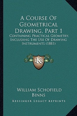 A Course Of Geometrical Drawing, Part 1: Containing Practical Geometry, Including The Use Of Drawing Instruments (1881)