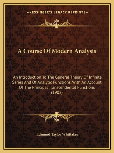 A Course Of Modern Analysis: An Introduction To The General Theory Of Infinite Series And Of Analytic Functions, With An Account Of The Principal Transcendental Functions (1902)