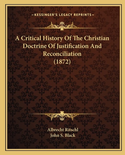 A Critical History Of The Christian Doctrine Of Justification And Reconciliation (1872)