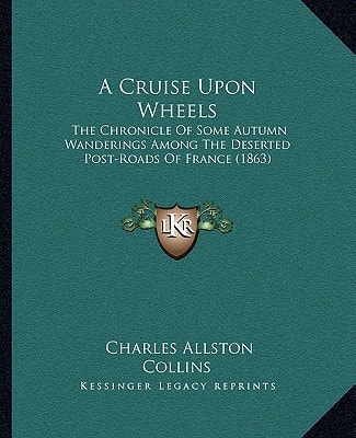 A Cruise Upon Wheels: The Chronicle Of Some Autumn Wanderings Among The Deserted Post-Roads Of France (1863)