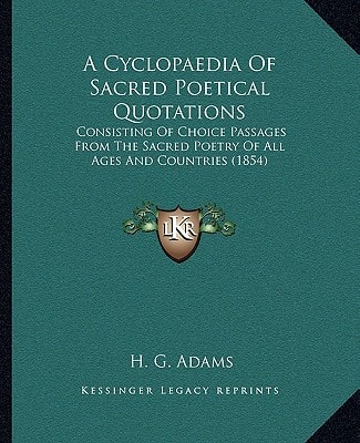A Cyclopaedia Of Sacred Poetical Quotations: Consisting Of Choice Passages From The Sacred Poetry Of All Ages And Countries (1854)