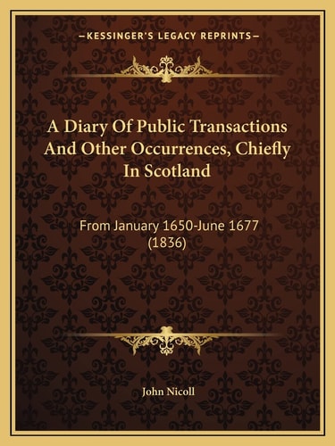 A Diary Of Public Transactions And Other Occurrences, Chiefly In Scotland: From January 1650-June 1677 (1836)