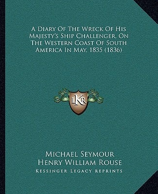 A Diary Of The Wreck Of His Majesty's Ship Challenger, On The Western Coast Of South America In May, 1835 (1836)