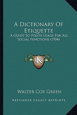 A Dictionary Of Etiquette: A Guide To Polite Usage For All Social Functions (1904)