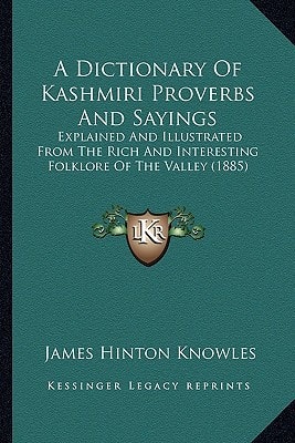 A Dictionary Of Kashmiri Proverbs And Sayings: Explained And Illustrated From The Rich And Interesting Folklore Of The Valley (1885)