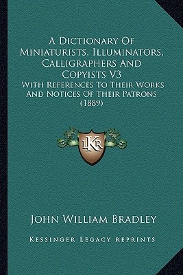 A Dictionary Of Miniaturists, Illuminators, Calligraphers And Copyists V3: With References To Their Works And Notices Of Their Patrons (1889)