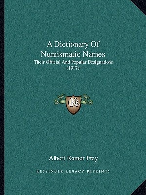 A Dictionary Of Numismatic Names: Their Official And Popular Designations (1917)