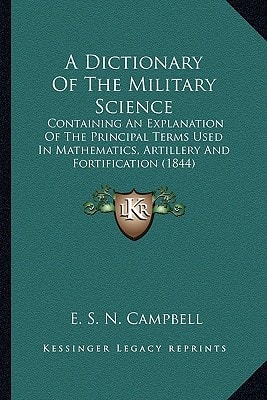 A Dictionary Of The Military Science: Containing An Explanation Of The Principal Terms Used In Mathematics, Artillery And Fortification (1844)
