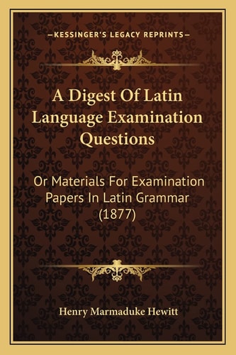A Digest Of Latin Language Examination Questions: Or Materials For Examination Papers In Latin Grammar (1877)