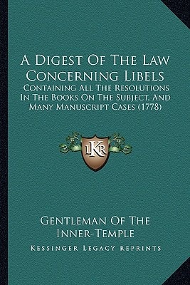 A Digest Of The Law Concerning Libels: Containing All The Resolutions In The Books On The Subject, And Many Manuscript Cases (1778)