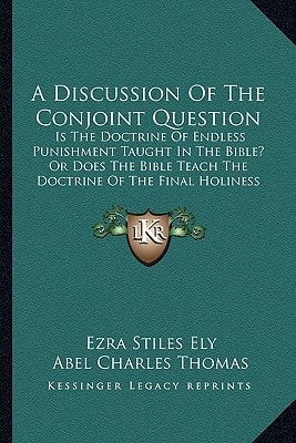 A Discussion Of The Conjoint Question: Is The Doctrine Of Endless Punishment Taught In The Bible? Or Does The Bible Teach The Doctrine Of The Final Holiness And Happiness Of All Mankind? (1893)