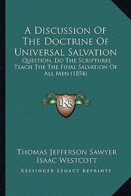 A Discussion Of The Doctrine Of Universal Salvation: Question, Do The Scriptures Teach The The Final Salvation Of All Men (1854)