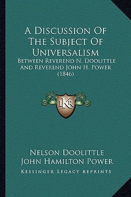 A Discussion Of The Subject Of Universalism: Between Reverend N. Doolittle And Reverend John H. Power (1846)