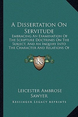 A Dissertation On Servitude: Embracing An Examination Of The Scripture Doctrines On The Subject, And An Inquiry Into The Character And Relations Of Slavery (1837)