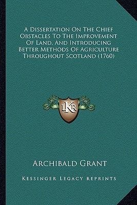 A Dissertation On The Chief Obstacles To The Improvement Of Land, And Introducing Better Methods Of Agriculture Throughout Scotland (1760)