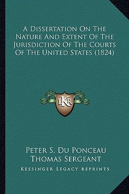 A Dissertation On The Nature And Extent Of The Jurisdiction Of The Courts Of The United States (1824)