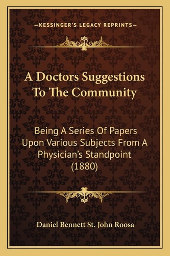 A Doctors Suggestions To The Community: Being A Series Of Papers Upon Various Subjects From A Physician's Standpoint (1880)